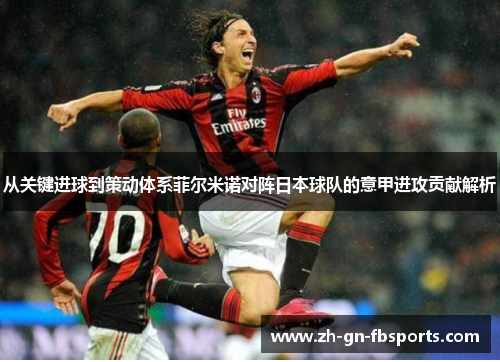 从关键进球到策动体系菲尔米诺对阵日本球队的意甲进攻贡献解析 从关键进球到策动体系菲尔米诺对阵日本球队的意甲进攻贡献解析