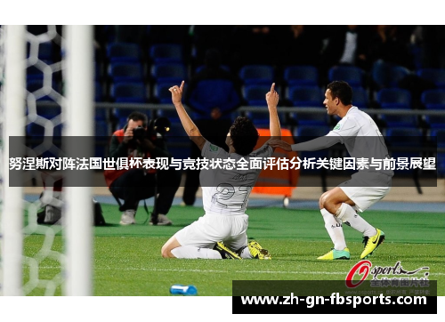 努涅斯对阵法国世俱杯表现与竞技状态全面评估分析关键因素与前景展望 努涅斯对阵法国世俱杯表现与竞技状态全面评估分析关键因素与前景展望