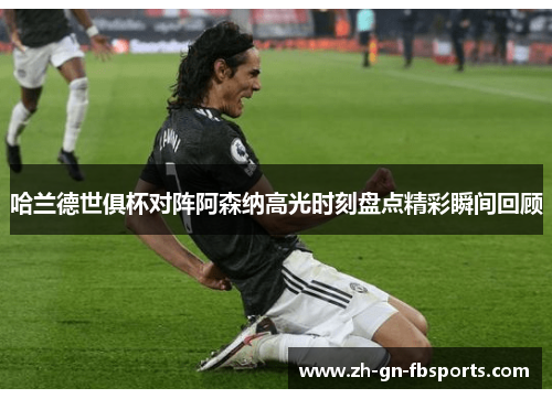 哈兰德世俱杯对阵阿森纳高光时刻盘点精彩瞬间回顾 哈兰德世俱杯对阵阿森纳高光时刻盘点精彩瞬间回顾