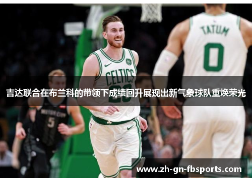 吉达联合在布兰科的带领下成绩回升展现出新气象球队重焕荣光 吉达联合在布兰科的带领下成绩回升展现出新气象球队重焕荣光