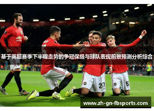 基于英超赛季下半程走势的争冠保级与球队表现前景预测分析综合 基于英超赛季下半程走势的争冠保级与球队表现前景预测分析综合
