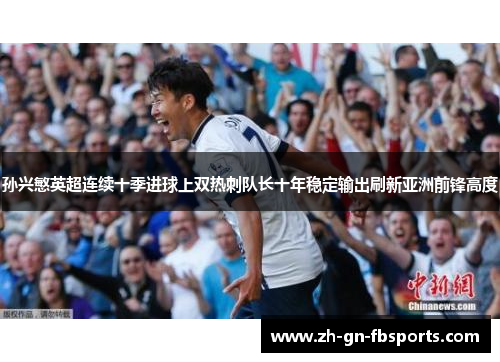 孙兴慜英超连续十季进球上双热刺队长十年稳定输出刷新亚洲前锋高度 孙兴慜英超连续十季进球上双热刺队长十年稳定输出刷新亚洲前锋高度