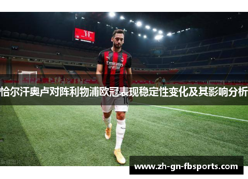 恰尔汗奥卢对阵利物浦欧冠表现稳定性变化及其影响分析 恰尔汗奥卢对阵利物浦欧冠表现稳定性变化及其影响分析