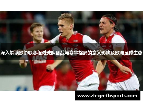 深入解读欧协联赛程对球队备战与赛事格局的意义影响及欧洲足球生态 深入解读欧协联赛程对球队备战与赛事格局的意义影响及欧洲足球生态