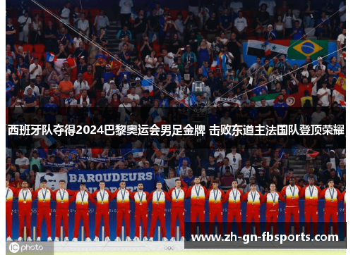 西班牙队夺得2024巴黎奥运会男足金牌 击败东道主法国队登顶荣耀 西班牙队夺得2024巴黎奥运会男足金牌 击败东道主法国队登顶荣耀