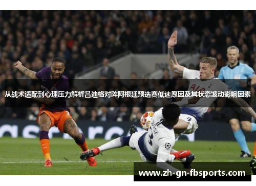 从战术适配到心理压力解析吕迪格对阵阿根廷预选赛低迷原因及其状态波动影响因素