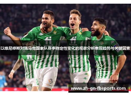 以维尼修斯对阵马竞国家队赛事稳定性变化的观察分析表现趋势与关键因素 以维尼修斯对阵马竞国家队赛事稳定性变化的观察分析表现趋势与关键因素
