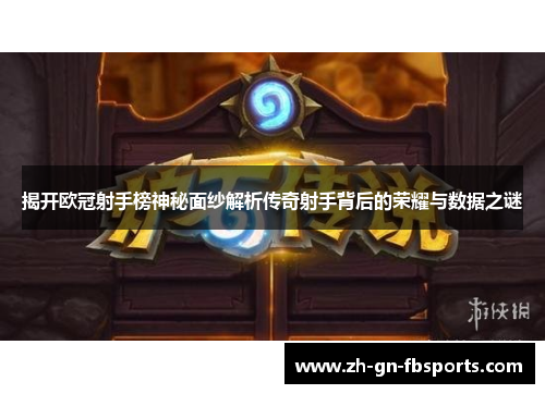 揭开欧冠射手榜神秘面纱解析传奇射手背后的荣耀与数据之谜 揭开欧冠射手榜神秘面纱解析传奇射手背后的荣耀与数据之谜