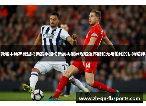 曼城中场罗德里刷新赛季跑动新高再度展现超强体能和无与伦比的拼搏精神 曼城中场罗德里刷新赛季跑动新高再度展现超强体能和无与伦比的拼搏精神