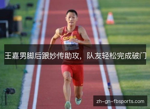 王嘉男脚后跟妙传助攻，队友轻松完成破门